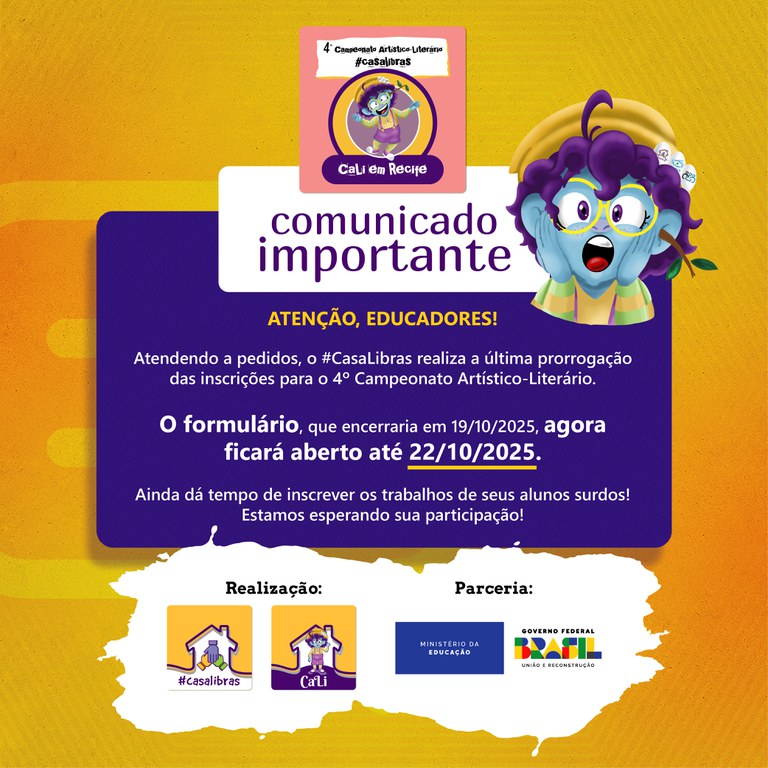 comunicado_prorrogacao_inscricoes.jpg ATENÇÃO, EDUCADORES!  Atendendo a pedidos, o #CasaLibras realiza a última prorrogação das inscrições para o 4º Campeonato Artístico-Literário.  O formulário, que encerraria em 19/10/2025, agora ficará aberto até 22/10/2025.  Ainda dá tempo de inscrever os trabalhos de seus alunos surdos! Estamos esperando sua participação!